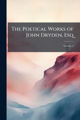 The Poetical Works of John Dryden, Esq: Containing Original Poems, Tales, and Translations, With Notes; Volume 1 - John Anonymous - cover
