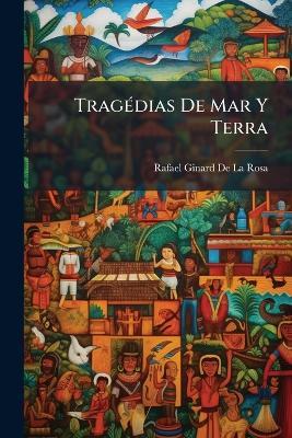 Tragédias De Mar Y Terra: Recuerdos Y Narraciones Del Oriente - Rafael Ginard De La Rosa - cover