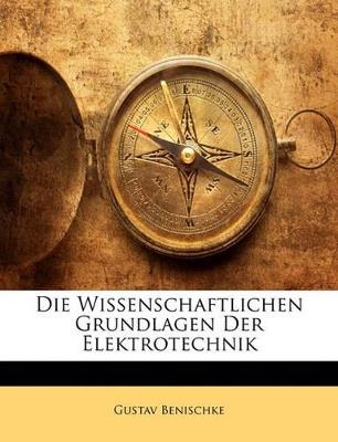 Die Wissenschaftlichen Grundlagen Der Elektrotechnik - Gustav Benischke - cover