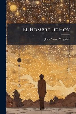 El Hombre De Hoy: Meditaciones De Un Desocupado - Juan Alonso Y Eguílaz - cover