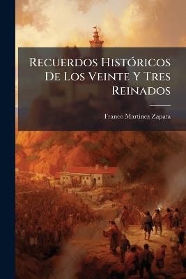 Recuerdos Históricos De Los Veinte Y Tres Reinados - Franco Martinez Zapata - cover