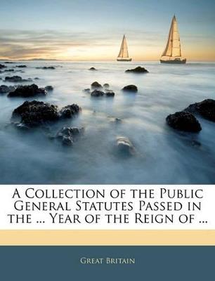 A Collection Of the Public General Statutes Passed in the ... Year Of the Reign Of - Great Britain - cover