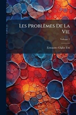 Les Problèmes De La Vie: Essai D'une Interprétation Scientifique Des Phénomènes Vitaux; Volume 1 - Ermanno Giglio-Tos - cover