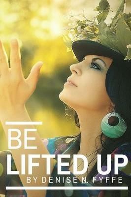 Be Lifted Up - Denise N. Fyffe - cover