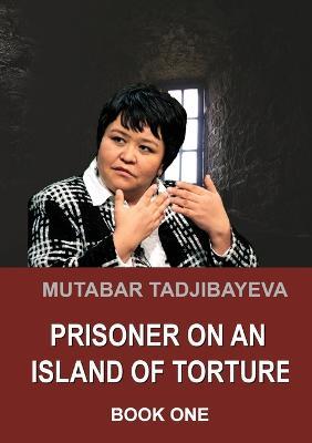 Prisoner on an Island of Torture. Book One - Mutabar Tadjibayeva - cover