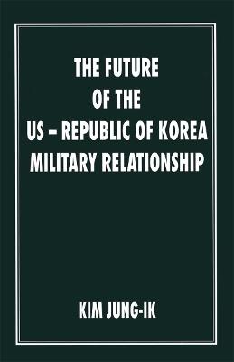The Future of the US-Republic of Korea Military Relationship - Kim Jung-Ik - cover