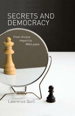 Secrets and Democracy: From Arcana Imperii to WikiLeaks - L. Quill - cover
