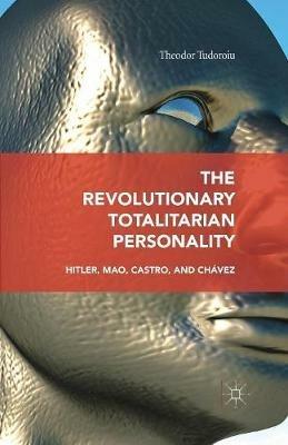 The Revolutionary Totalitarian Personality: Hitler, Mao, Castro, and Chávez - Theodor Tudoroiu - cover
