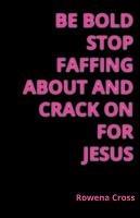 Be Bold Stop Faffing About and Crack on For Jesus - Rowena Cross - cover