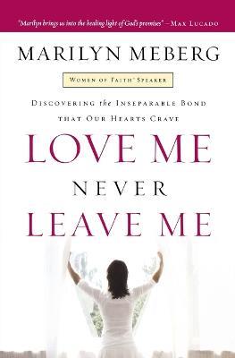 Love Me Never Leave me: Discovering the Inseparable Bond That Our Hearts Crave - Marilyn Meberg - cover