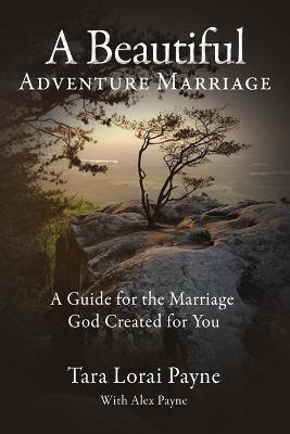 A Beautiful Adventure Marriage: A Guide for the Marriage God Created for You - Tara Payne - cover