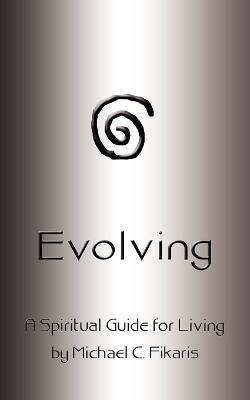 Evolving: A Spiritual Guide for Living - Michael C. Fikaris - cover