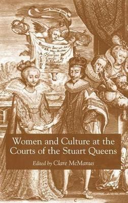 Women and Culture at the Courts of the Stuart Queens - Clare McManus - cover
