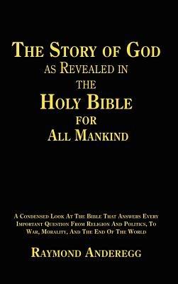 The Story of God as Revealed in the Holy Bible for All Mankind - Raymond Anderegg - cover