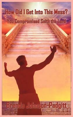 How Did I Get Into This Mess?: You Compromised Saith the Lord - Brenda Johnson-Padgitt - cover