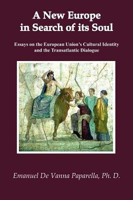 A New Europe in Search of Its Soul: Essays on the European Union's Cultural Identity and the Transatlantic Dialogue - Emanuel , De Vanna Paparella - cover