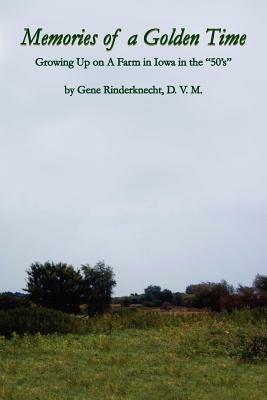 Memories of a Golden Time: Growing Up on A Farm in Iowa in the "50's" - Gene Rinderknecht - cover