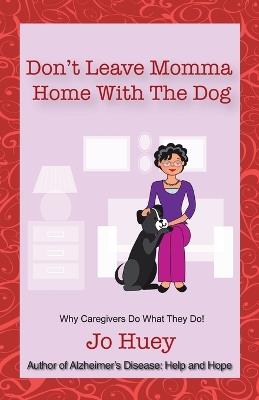 Don't Leave Momma Home with the Dog: Why Caregivers Do What They Do! - Jo Huey - cover