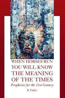 When Horses Run You Will Know the Meaning of the Times - B Farley - cover