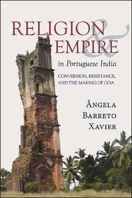 Religion and Empire in Portuguese India: Conversion, Resistance, and the Making of Goa - Ângela Barreto Xavier - cover