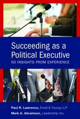Succeeding as a Political Executive: Fifty Insights from Experience - Mark A. Abramson,Paul R. Lawrence - cover