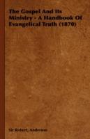The Gospel And Its Ministry - A Handbook Of Evangelical Truth (1870) - Sir Robert, Anderson - cover