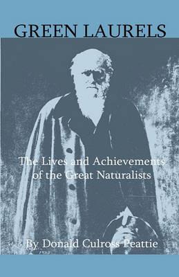 Green Laurels - The Lives And Achievements Of The Great Naturalists - Donald Culross Peattie - cover