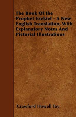 The Book Of the Prophet Ezekiel - A New English Translation, With Explanatory Notes And Pictorial Illustrations - Crawford Howell Toy - cover