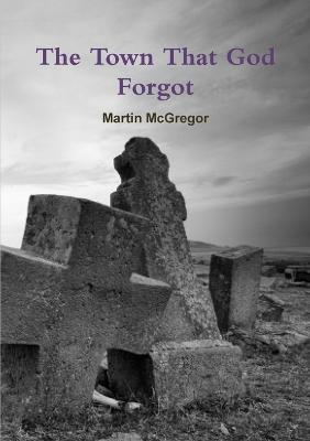 The Town That God Forgot - Martin McGregor - cover