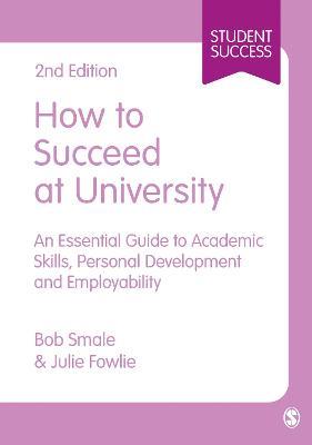 How to Succeed at University: An Essential Guide to Academic Skills, Personal Development & Employability - Bob Smale,Julie Fowlie - cover