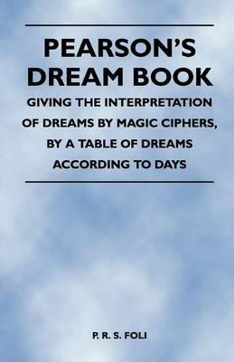 Pearson's Dream Book - Giving the Interpretation of Dreams by Magic Ciphers, by a Table of Dreams According to Days - P. R. S. Foli - cover