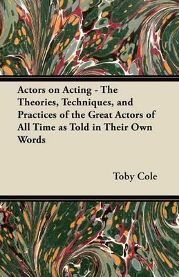 Actors on Acting - The Theories, Techniques, and Practices of the Great Actors of All Time as Told in Their Own Words - William Henry Scott - cover