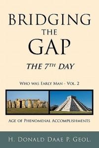 Bridging the Gap: The 7th Day Who Was Early Man Vol. 2 Age of Phenomenal Accomplishments - H. Donald Daae P. Geol. - cover