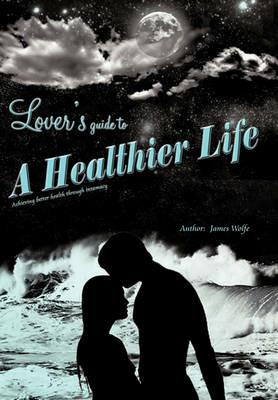 Lover's Guide to a Healthier Life - James Wolfe - cover
