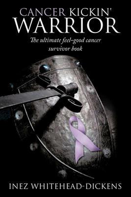 Cancer Kickin' Warrior: The Ultimate Feel-good Cancer Survivor Book - Inez Whitehead-Dickens - cover