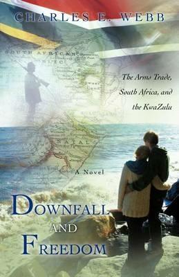Downfall and Freedom: A Novel about the Arms Trade, South Africa, and the Kwazulu - Charles E Webb - cover