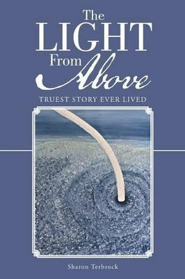 The Light from Above: Truest Story Ever Lived - Sharon Terbrock - cover