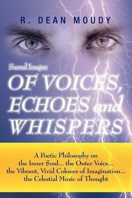 Surreal Images: Of Voices, Echoes and Whispers: A Poetic Philosophy on the Inner Soul...the Outer Voice...the Vibrant, Vivid Colours O - R Dean Moudy - cover