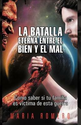 La Batalla Eterna Entre El Bien y El Mal: Como Saber Si Tu Familia Es Victima de Esta Guerra - Maria Romero - cover