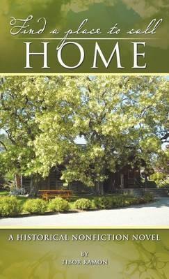 Find a Place to Call Home: A Historical Nonfiction Novel - Tibor Kamon - cover