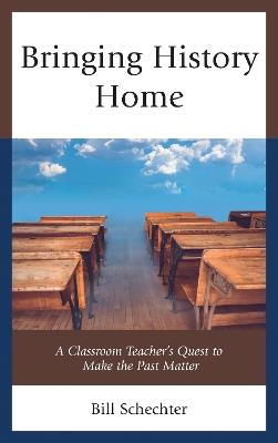 Bringing History Home: A Classroom Teacher's Quest to Make the Past Matter - Bill Schechter - cover