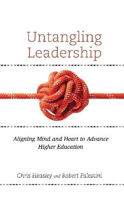 Untangling Leadership: Aligning Mind and Heart to Advance Higher Education - Chris Heasley,Robert Palestini - cover