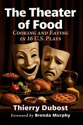 The Theater of Food: Cooking and Eating in 16 U.S. Plays - Thierry Dubost - cover