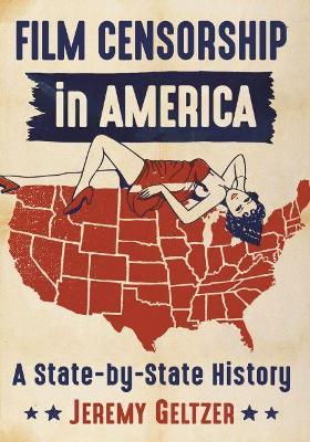 Film Censorship in America: A State-by-State History - Jeremy Geltzer - cover
