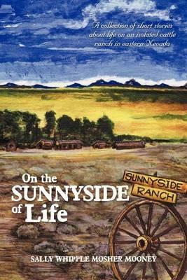 On the Sunnyside of Life: A Collection of Short Stories about Life on an Isolated Cattle Ranch in Eastern Nevada - Sally Whipple Mosher Mooney - cover