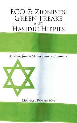 Eco 7: Zionists, Green Freaks and Hasidic Hippies: Memoirs from a Middle Eastern Commune - Michael Robertson - cover