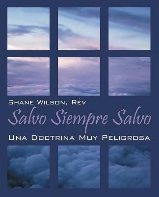 Salvo Siempre Salvo: Una Doctrina Muy Peligrosa - Rev Shane Wilson - cover
