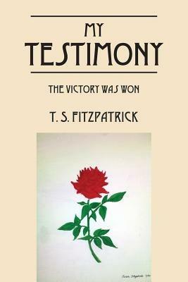 My Testimony: The Victory Was Won - T S Fitzpatrick - cover