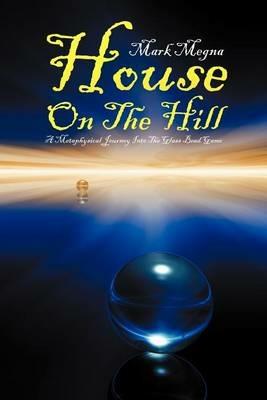 House on the Hill: A Metaphysical Journey Into the Glass Bead Game - Mark Megna - cover
