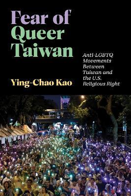 Fear of Queer Taiwan: Anti-LGBTQ Movements Between Taiwan and the U.S. Religious Right - Ying-Chao Kao - cover
